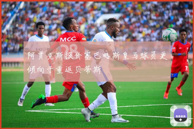 阿贾克斯报价塞巴略斯皇马球员更倾向于重返贝蒂斯
