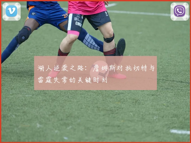 湖人逆袭之路：詹姆斯对抗切特与雷霆失常的关键时刻
