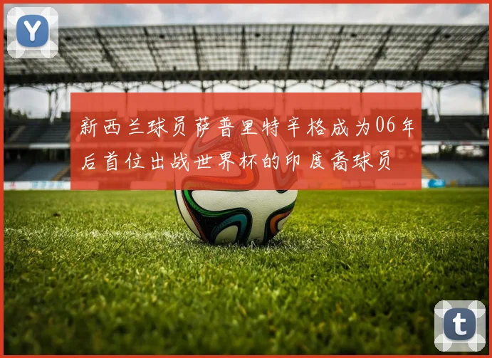 新西兰球员萨普里特辛格成为06年后首位出战世界杯的印度裔球员