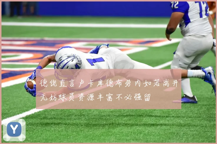 德佬直言卢卡库德布劳内如若离开无妨球员资源丰富不必强留