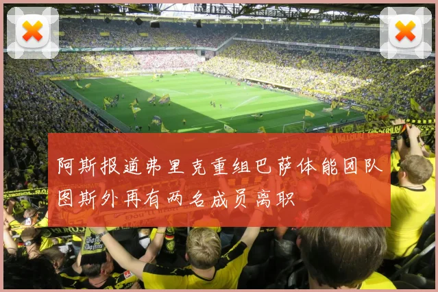 阿斯报道弗里克重组巴萨体能团队图斯外再有两名成员离职