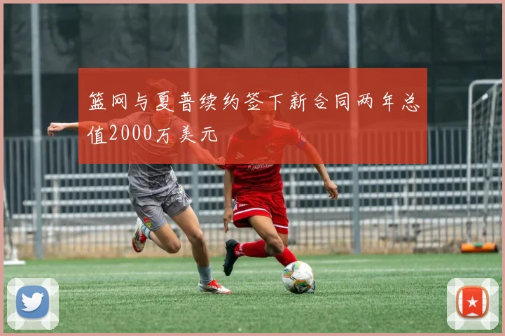 篮网与夏普续约签下新合同两年总值2000万美元