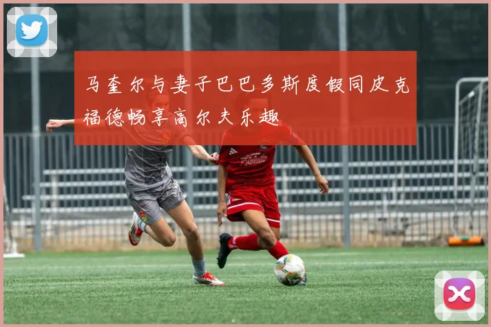马奎尔与妻子巴巴多斯度假同皮克福德畅享高尔夫乐趣